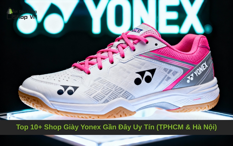 Top 10+ Shop Giày Yonex Gần Đây Uy Tín (TPHCM & Hà Nội)