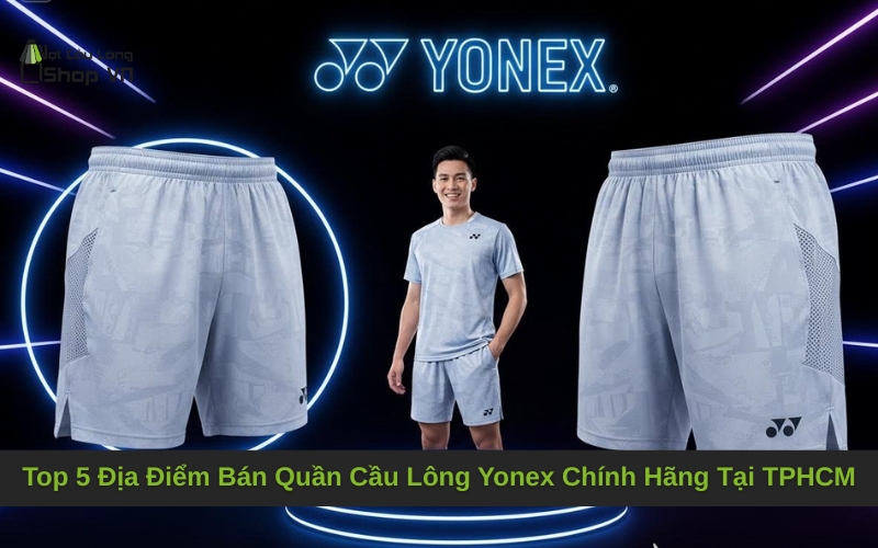 Top 5 Địa Điểm Bán Quần Cầu Lông Yonex Chính Hãng Tại TPHCM