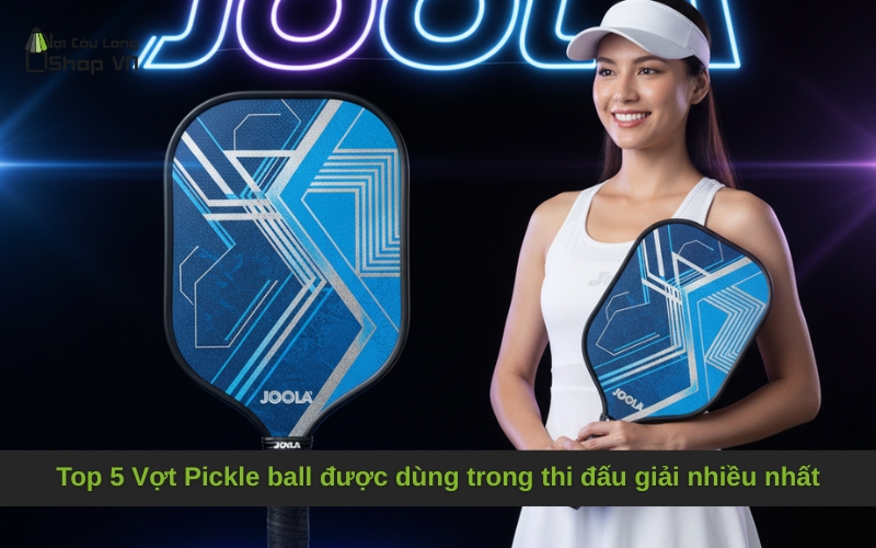 Top 5 Vợt Pickle ball được dùng trong thi đấu giải nhiều nhất