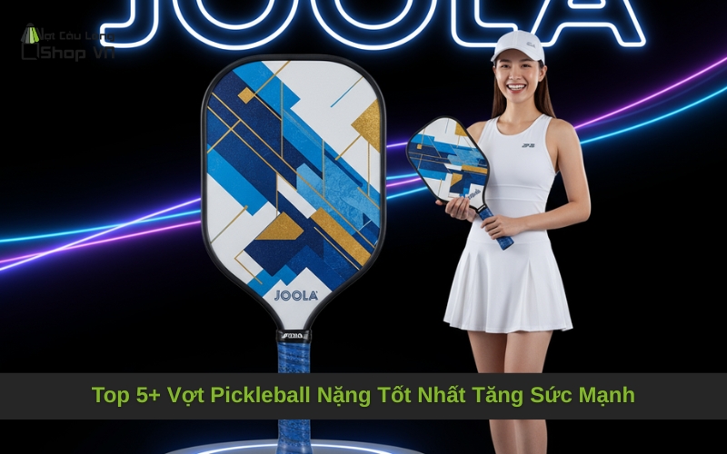 Top 5+ Vợt Pickleball Nặng Tốt Nhất Tăng Sức Mạnh