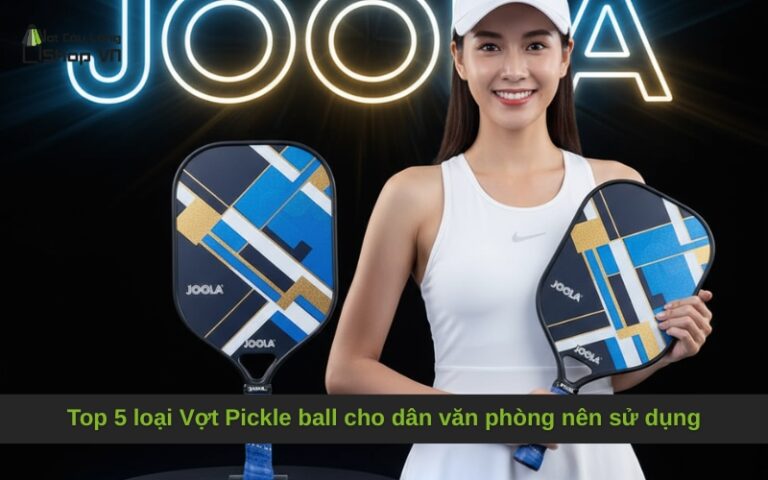 Top 5 loại Vợt Pickle ball cho dân văn phòng nên sử dụng