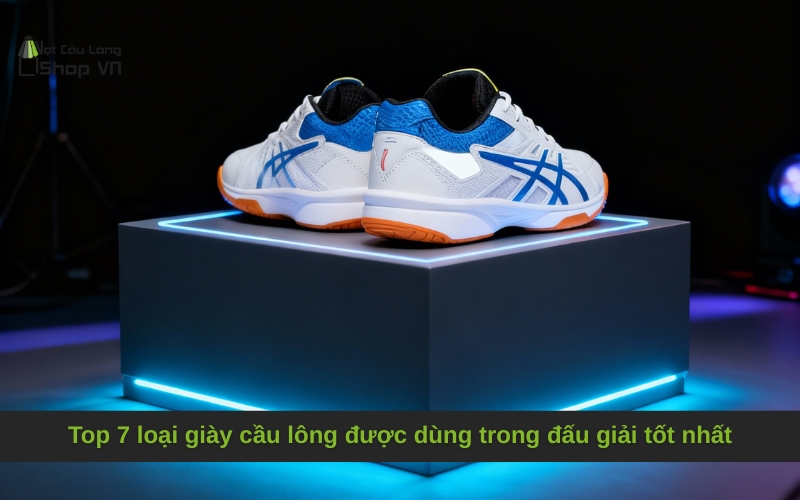 Top 7 loại giày cầu lông được dùng trong đấu giải tốt nhất