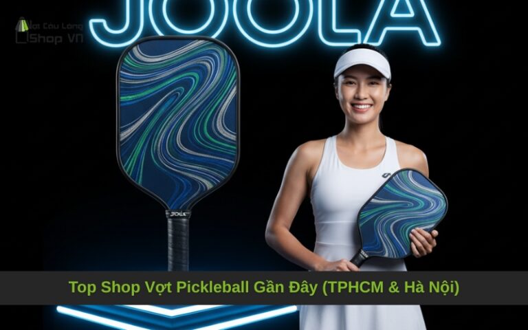 Top Shop Vợt Pickleball Gần Đây (TPHCM & Hà Nội)