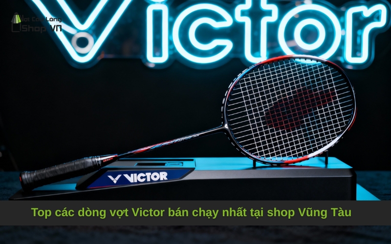 Top các dòng vợt Victor bán chạy nhất tại shop Vũng Tàu