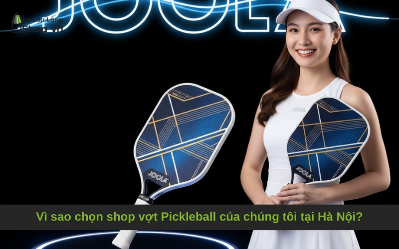 Vì sao chọn shop vợt Pickleball của chúng tôi tại Hà Nội?