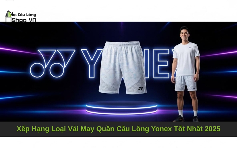 Xếp Hạng Loại Vải May Quần Cầu Lông Yonex Tốt Nhất 2025